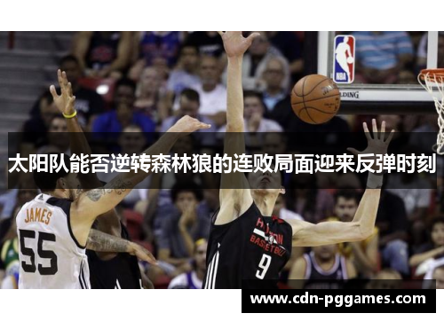 太阳队能否逆转森林狼的连败局面迎来反弹时刻