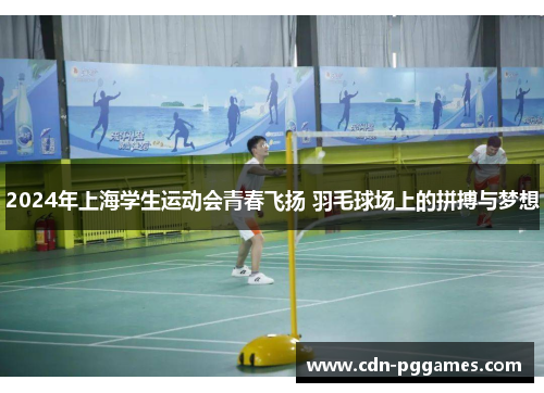 2024年上海学生运动会青春飞扬 羽毛球场上的拼搏与梦想