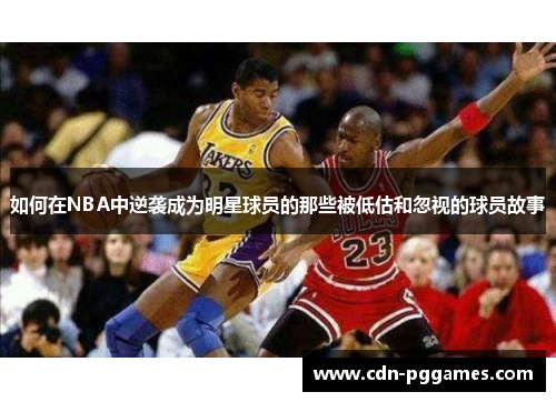 如何在NBA中逆袭成为明星球员的那些被低估和忽视的球员故事