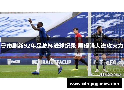 曼市刷新92年足总杯进球纪录 展现强大进攻火力