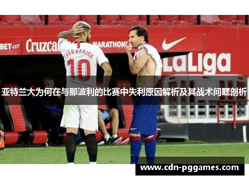 亚特兰大为何在与那波利的比赛中失利原因解析及其战术问题剖析