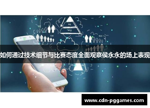 如何通过技术细节与比赛态度全面观察侯永永的场上表现