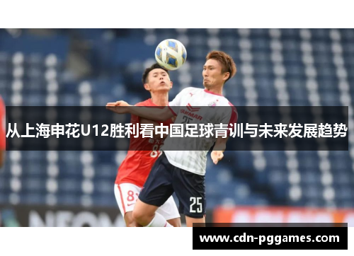 从上海申花U12胜利看中国足球青训与未来发展趋势