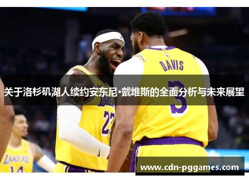 关于洛杉矶湖人续约安东尼·戴维斯的全面分析与未来展望