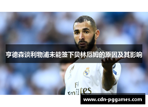 亨德森谈利物浦未能签下贝林厄姆的原因及其影响