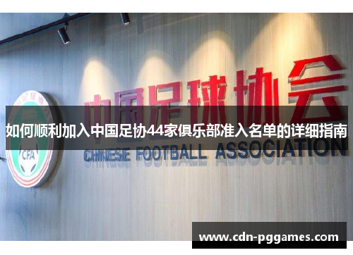 如何顺利加入中国足协44家俱乐部准入名单的详细指南