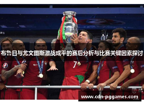 布鲁日与尤文图斯激战成平的赛后分析与比赛关键因素探讨