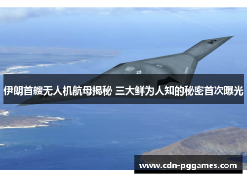 伊朗首艘无人机航母揭秘 三大鲜为人知的秘密首次曝光