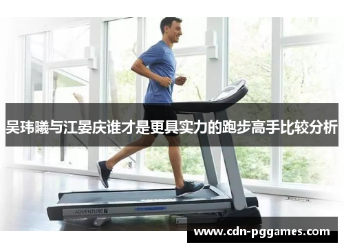 吴玮曦与江晏庆谁才是更具实力的跑步高手比较分析