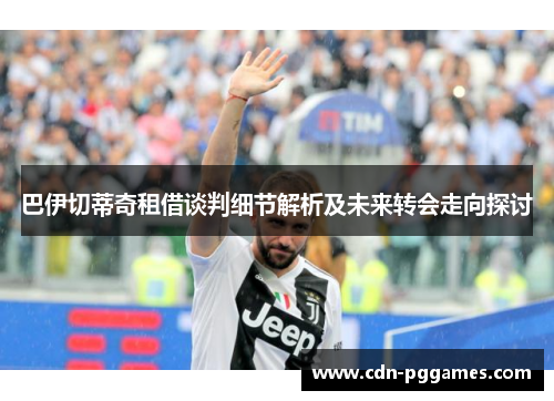 巴伊切蒂奇租借谈判细节解析及未来转会走向探讨