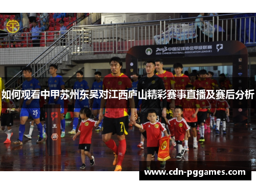 如何观看中甲苏州东吴对江西庐山精彩赛事直播及赛后分析