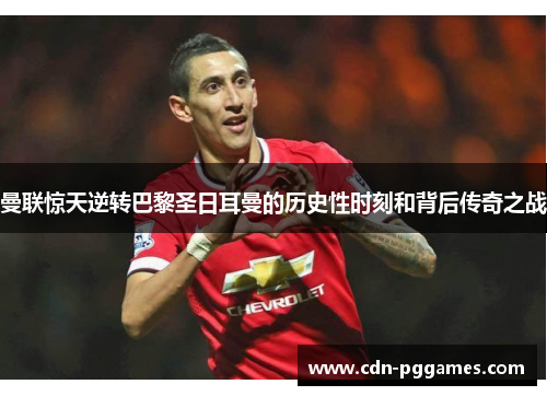 曼联惊天逆转巴黎圣日耳曼的历史性时刻和背后传奇之战