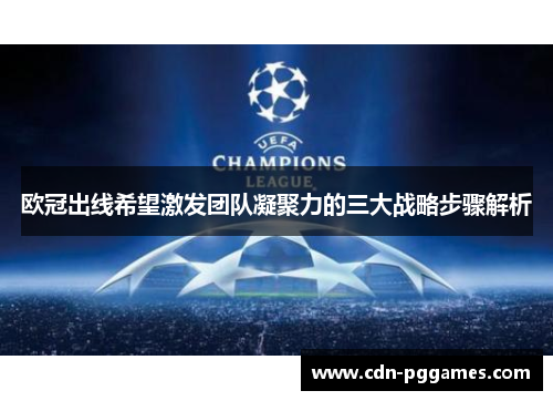 欧冠出线希望激发团队凝聚力的三大战略步骤解析