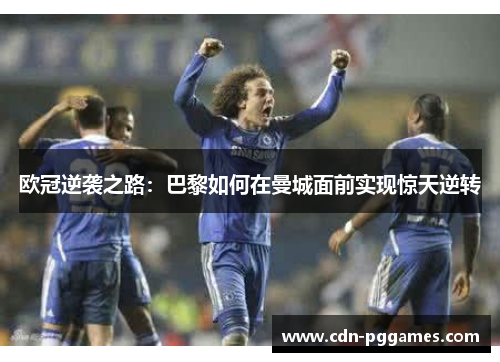 欧冠逆袭之路：巴黎如何在曼城面前实现惊天逆转