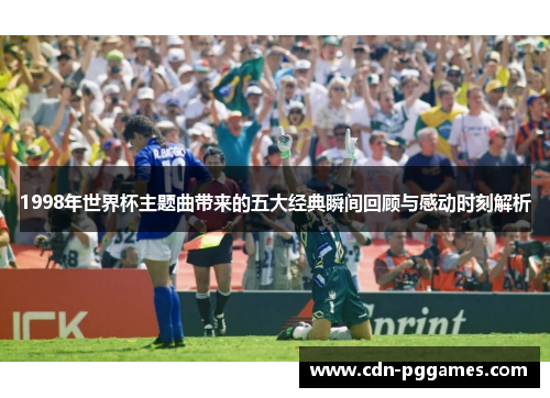1998年世界杯主题曲带来的五大经典瞬间回顾与感动时刻解析