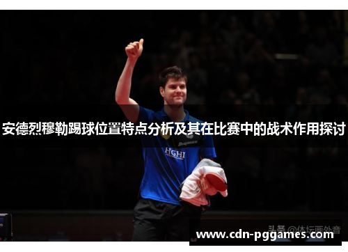 安德烈穆勒踢球位置特点分析及其在比赛中的战术作用探讨