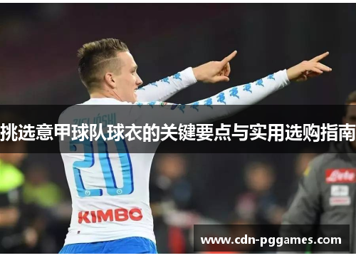 挑选意甲球队球衣的关键要点与实用选购指南