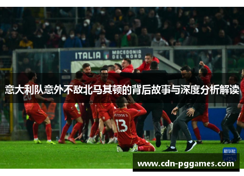 意大利队意外不敌北马其顿的背后故事与深度分析解读