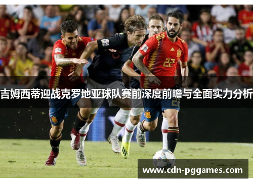 吉姆西蒂迎战克罗地亚球队赛前深度前瞻与全面实力分析