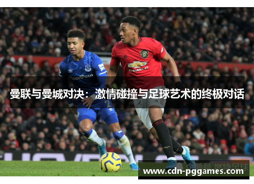 曼联与曼城对决：激情碰撞与足球艺术的终极对话