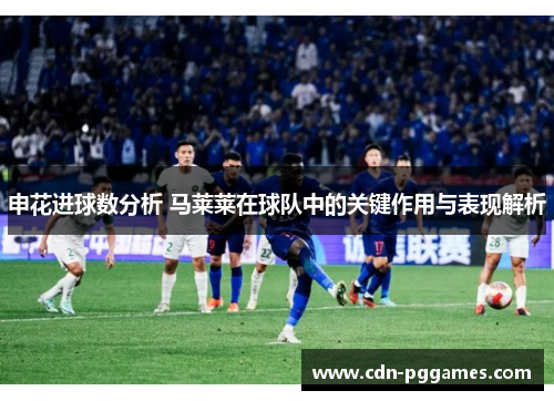 申花进球数分析 马莱莱在球队中的关键作用与表现解析