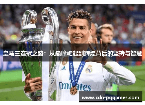 皇马三连冠之路：从巅峰崛起到辉煌背后的坚持与智慧
