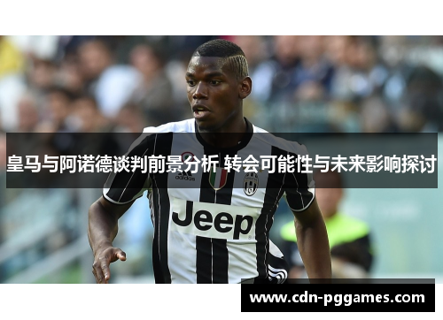 皇马与阿诺德谈判前景分析 转会可能性与未来影响探讨