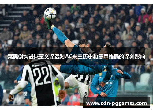 莱奥倒钩进球意义深远对AC米兰历史和意甲格局的深刻影响