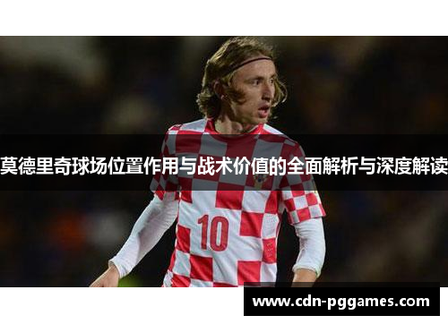 莫德里奇球场位置作用与战术价值的全面解析与深度解读