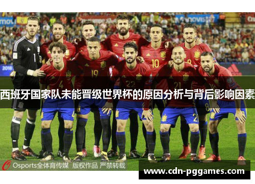 西班牙国家队未能晋级世界杯的原因分析与背后影响因素