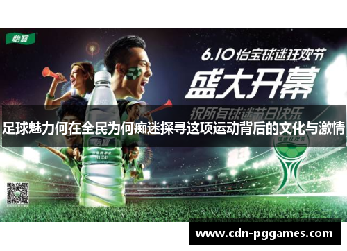 足球魅力何在全民为何痴迷探寻这项运动背后的文化与激情