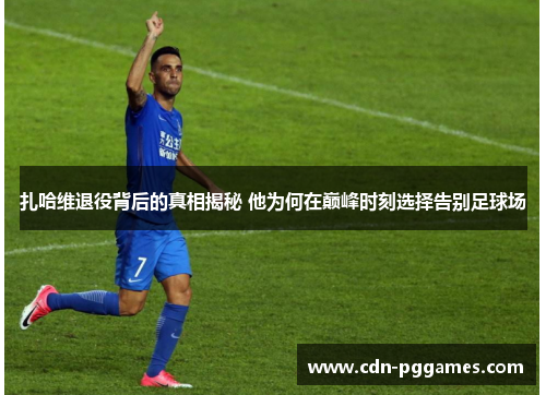 扎哈维退役背后的真相揭秘 他为何在巅峰时刻选择告别足球场