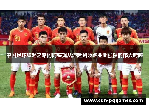 中国足球崛起之路何时实现从追赶到领跑亚洲强队的伟大跨越