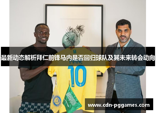 最新动态解析拜仁前锋马内是否回归球队及其未来转会动向