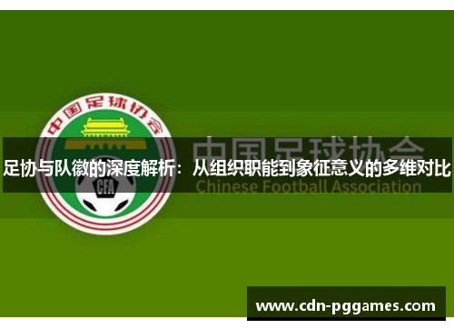 足协与队徽的深度解析：从组织职能到象征意义的多维对比