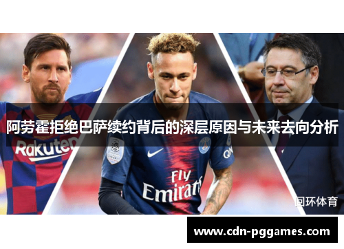 阿劳霍拒绝巴萨续约背后的深层原因与未来去向分析