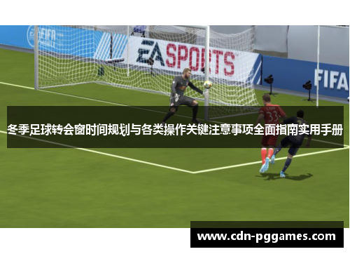 冬季足球转会窗时间规划与各类操作关键注意事项全面指南实用手册