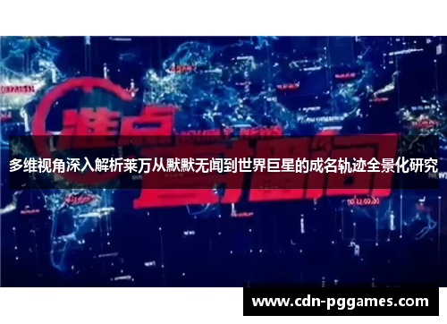 多维视角深入解析莱万从默默无闻到世界巨星的成名轨迹全景化研究