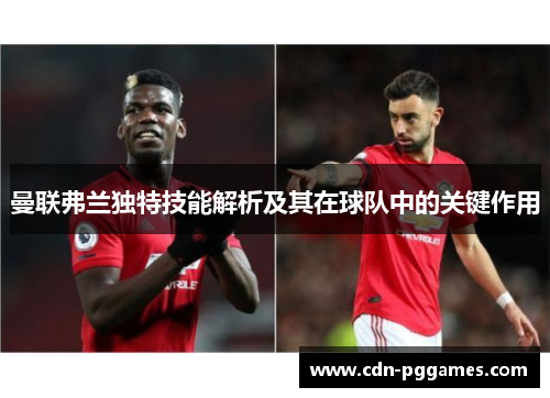 曼联弗兰独特技能解析及其在球队中的关键作用