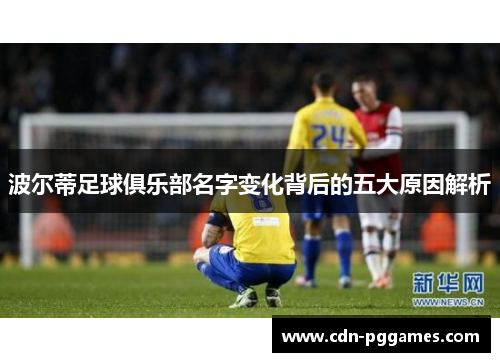 波尔蒂足球俱乐部名字变化背后的五大原因解析