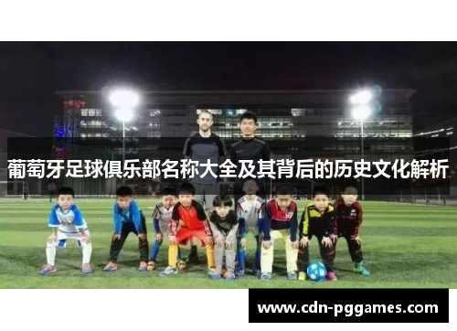 葡萄牙足球俱乐部名称大全及其背后的历史文化解析