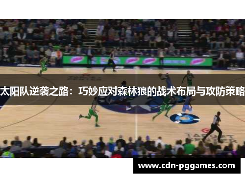 太阳队逆袭之路：巧妙应对森林狼的战术布局与攻防策略
