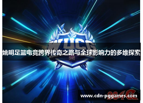 姚明足篮电竞跨界传奇之路与全球影响力的多维探索