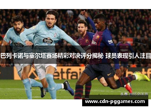 巴列卡诺与塞尔塔赛场精彩对决评分揭秘 球员表现引人注目