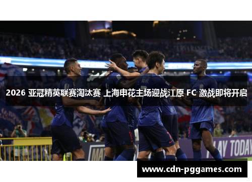 2026 亚冠精英联赛淘汰赛 上海申花主场迎战江原 FC 激战即将开启
